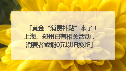 黄金“消费补贴”来了！上海、郑州已有相关活动，消费者或能0元以旧换新